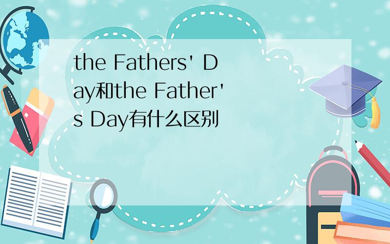 the Fathers' Day和the Father's Day有什么区别