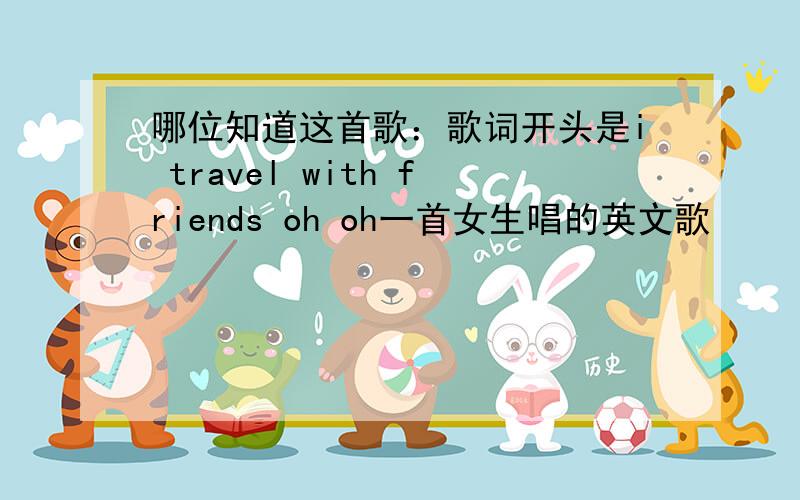 哪位知道这首歌：歌词开头是i travel with friends oh oh一首女生唱的英文歌