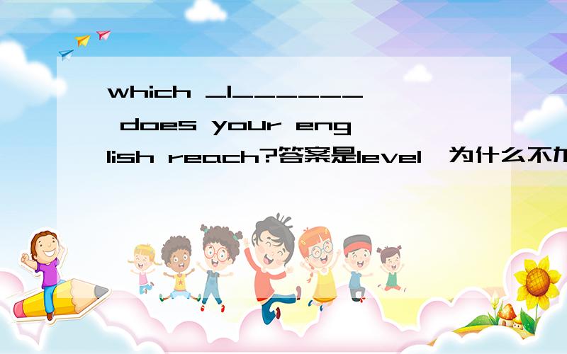 which _l______ does your english reach?答案是level,为什么不加s呢?