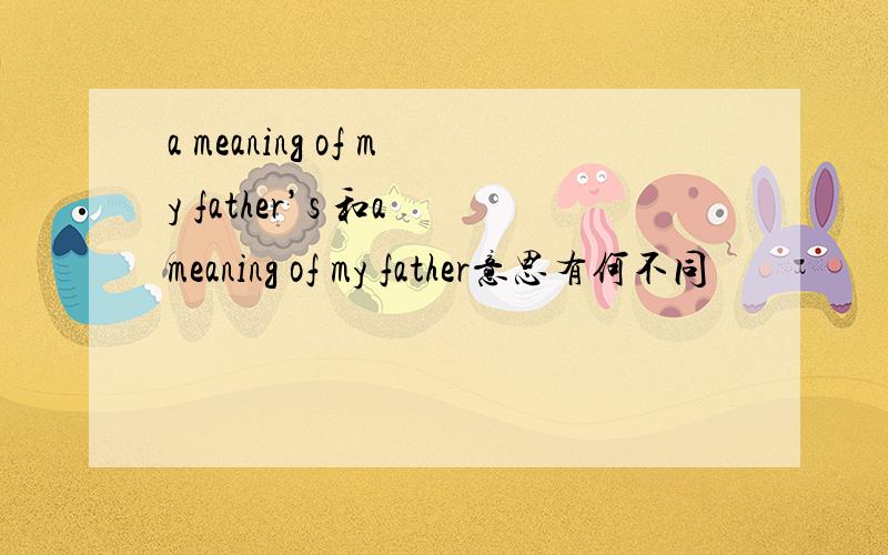 a meaning of my father’s 和a meaning of my father意思有何不同