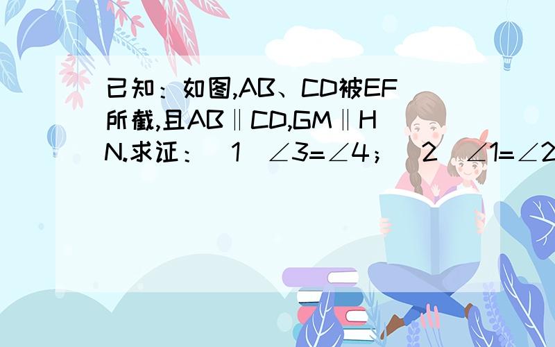 已知：如图,AB、CD被EF所截,且AB‖CD,GM‖HN.求证：（1）∠3=∠4；（2）∠1=∠2.