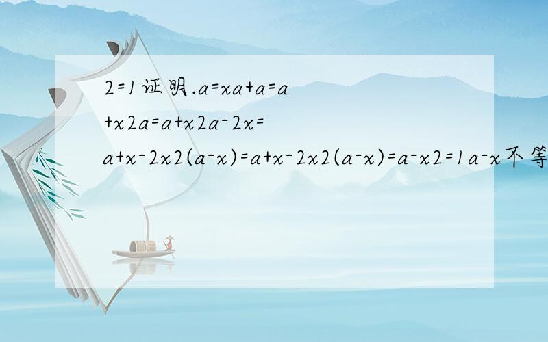 2=1证明.a=xa+a=a+x2a=a+x2a-2x=a+x-2x2(a-x)=a+x-2x2(a-x)=a-x2=1a-x不等于0 这是为毛.终于钓出一堆瞬间感觉碉堡的人了