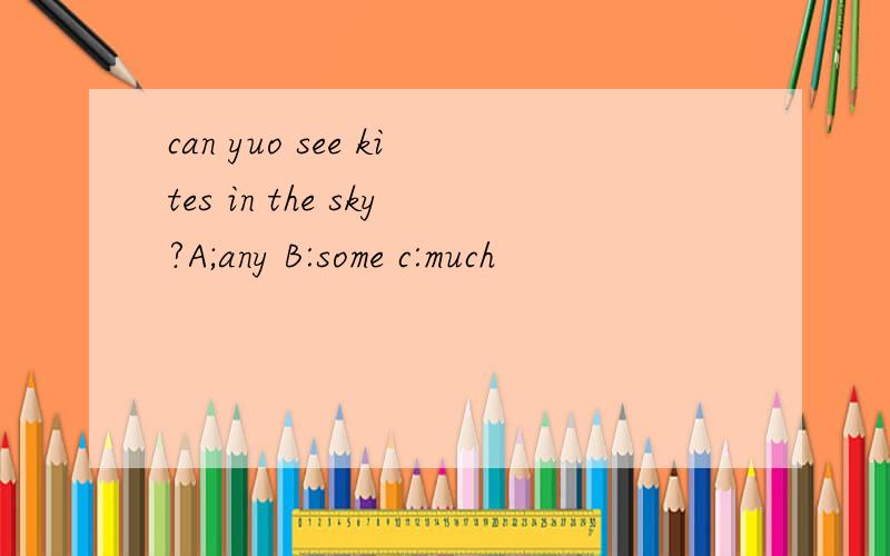 can yuo see kites in the sky?A;any B:some c:much