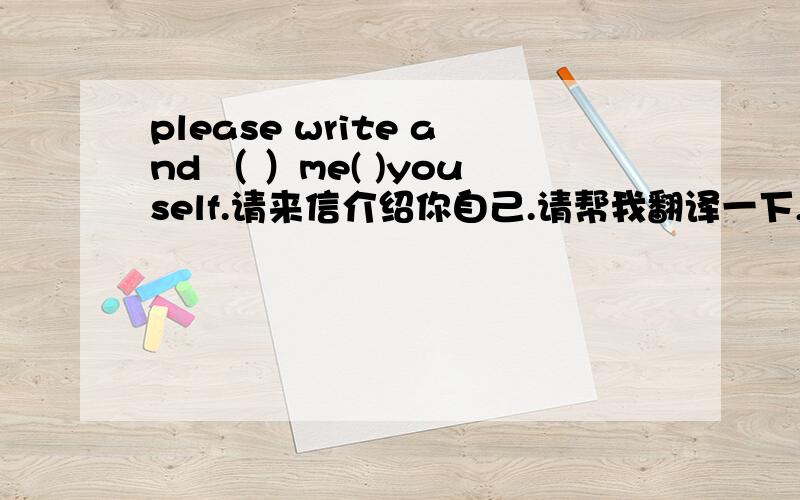 please write and （ ）me( )youself.请来信介绍你自己.请帮我翻译一下,在括号中填上合适的单词