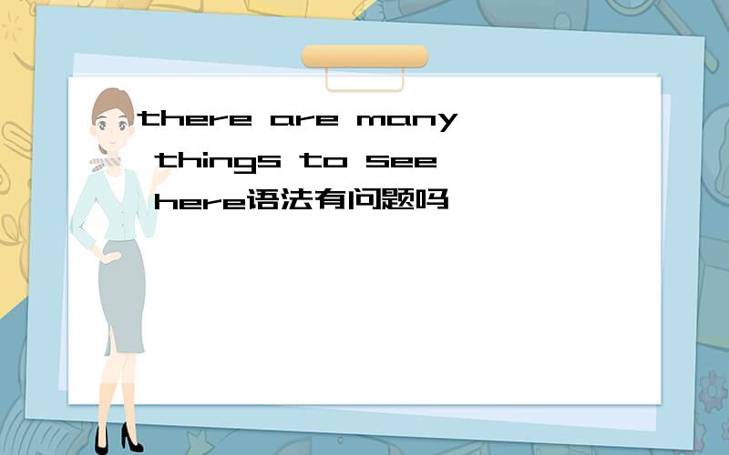 there are many things to see here语法有问题吗