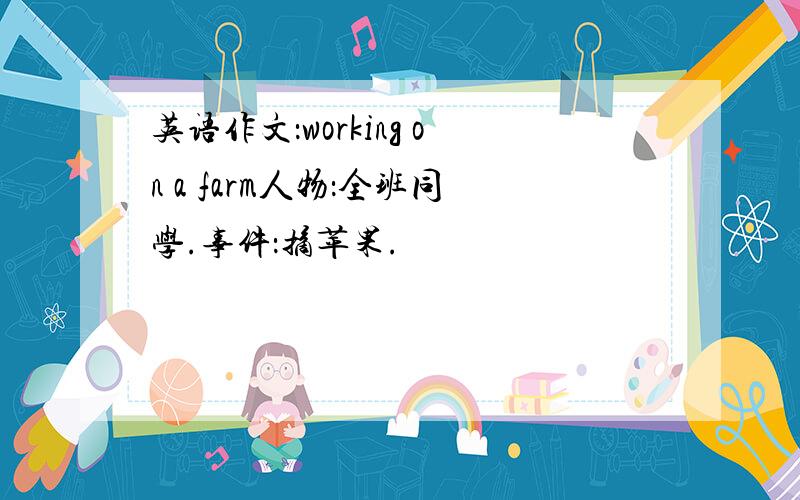 英语作文：working on a farm人物：全班同学.事件：摘苹果.