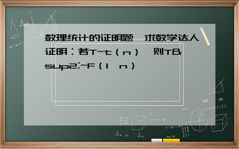 数理统计的证明题,求数学达人证明：若T~t（n）,则T²~F（1,n）