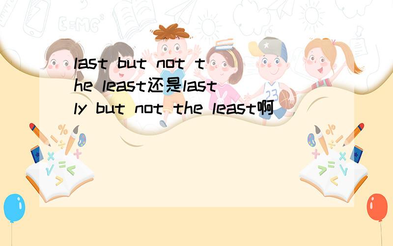 last but not the least还是lastly but not the least啊