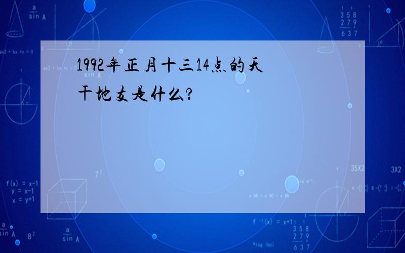 1992年正月十三14点的天干地支是什么?