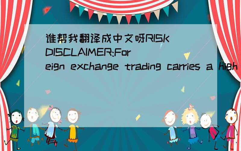 谁帮我翻译成中文呀RISK DISCLAIMER:Foreign exchange trading carries a high level of risk that may no