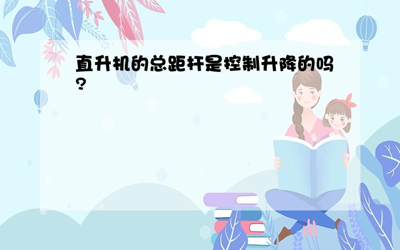 直升机的总距杆是控制升降的吗?