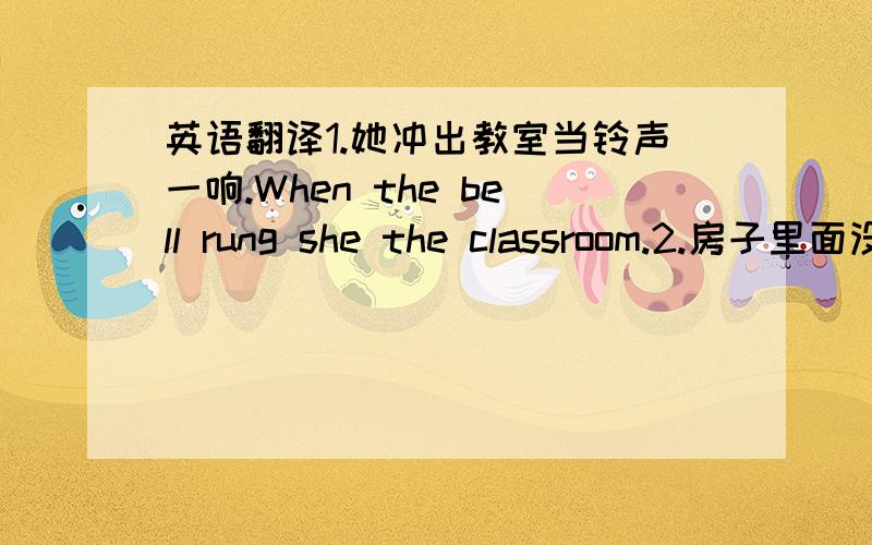 英语翻译1.她冲出教室当铃声一响.When the bell rung she the classroom.2.房子里面没有人.in the house.3.我们去开车兜风好吗?Shall we in the car?4.他把书归还给图书馆了He the book the library.5.我将尽力学好英