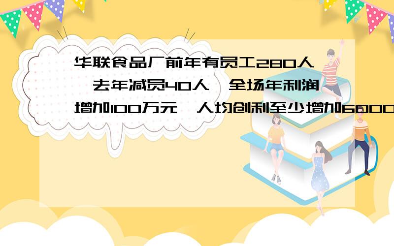 华联食品厂前年有员工280人,去年减员40人,全场年利润增加100万元,人均创利至少增加6000元,哪么此厂前年利润是_______.