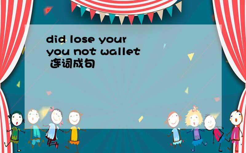 did lose your you not wallet 连词成句