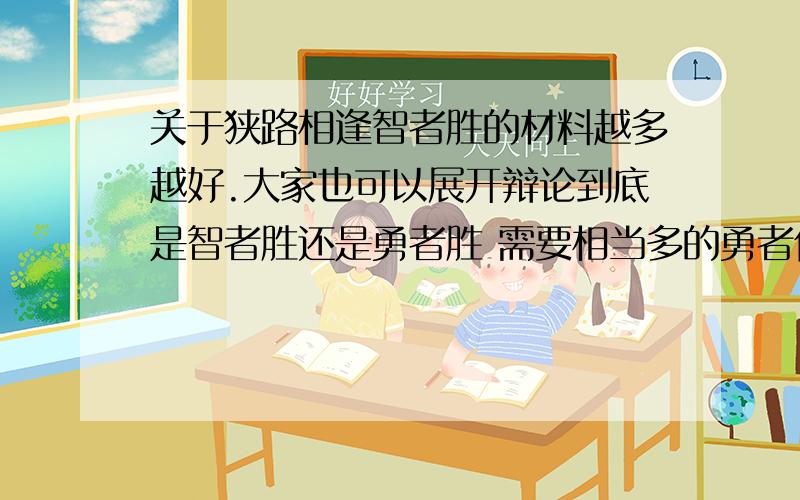 关于狭路相逢智者胜的材料越多越好.大家也可以展开辩论到底是智者胜还是勇者胜 需要相当多的勇者何智者的材料