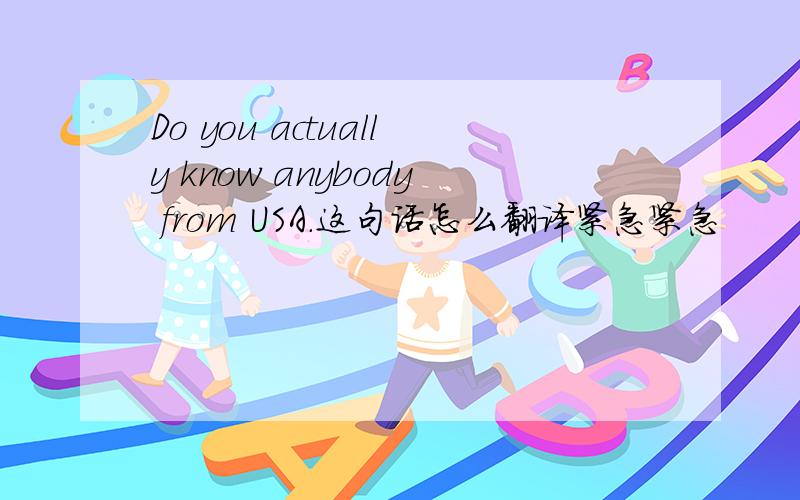 Do you actually know anybody from USA.这句话怎么翻译紧急紧急