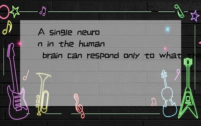 A single neuron in the human brain can respond only to what the neurons connected to it are doing怎么翻译,里面的语法结构是怎样分解的 ,断句应该怎样?