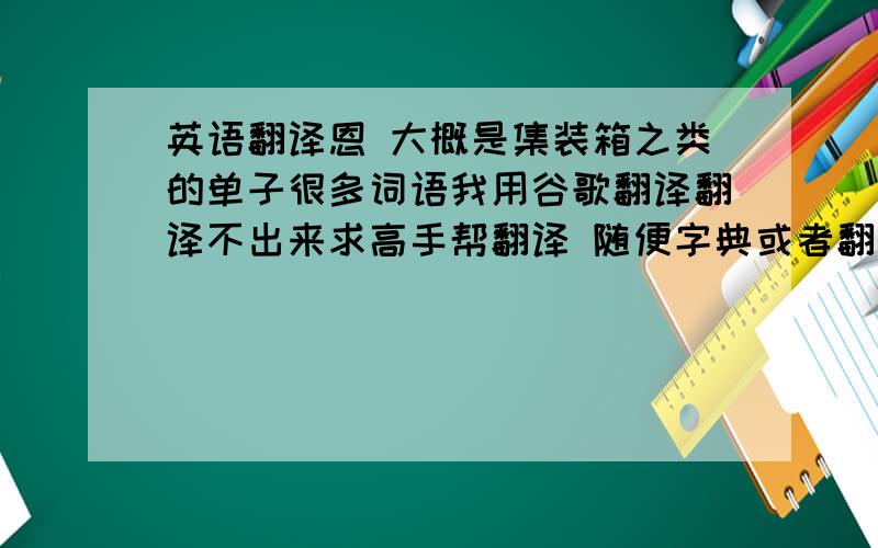 英语翻译恩 大概是集装箱之类的单子很多词语我用谷歌翻译翻译不出来求高手帮翻译 随便字典或者翻译机器只要能翻译出来就行100分ESCAPHO 2000051VIA MFTO.N0 59538-3 15/11/2010ONOCIMIENTO N0 SUDUN498278000