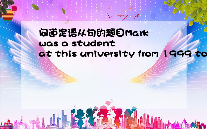 问道定语从句的题目Mark was a student at this university from 1999 to 2003, __________ he studied very hard and was made Chairman of the Students’ Union.   A. during which time    B. for which time  C. during whose time    D. by that time