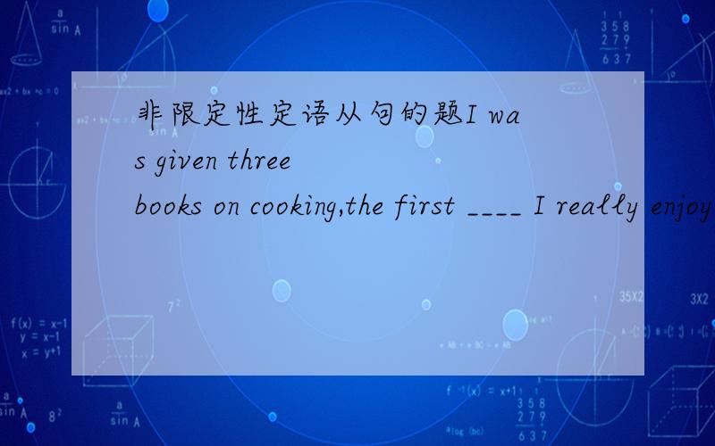 非限定性定语从句的题I was given three books on cooking,the first ____ I really enjoyed.（2006浙江）A.of that B.of which C.that D.which怎么翻译,选什么