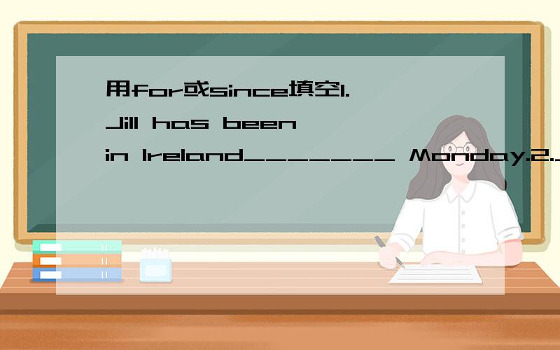 用for或since填空1.Jill has been in Ireland_______ Monday.2.Jill has been in Ireland_______ three days.3.My aunt has lived in Australia_______ 15 days.4.Margaret in her office.She has been there ______ 7 o'clock.5.India has been an indendent count