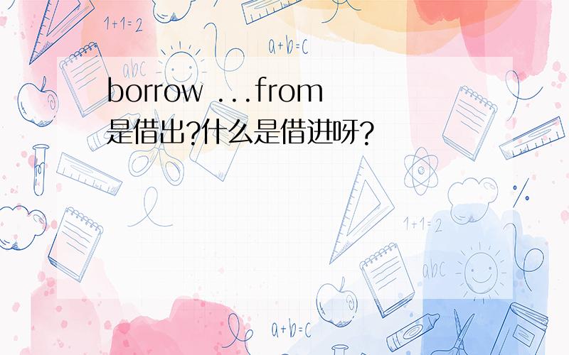 borrow ...from是借出?什么是借进呀?