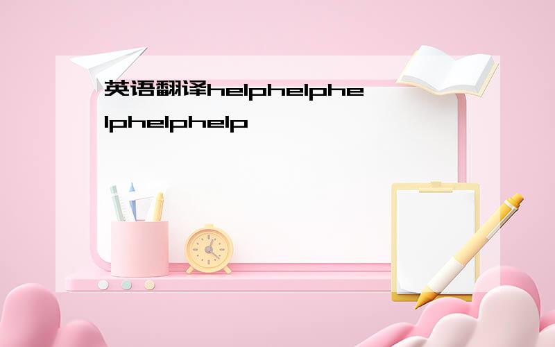 英语翻译helphelphelphelphelp