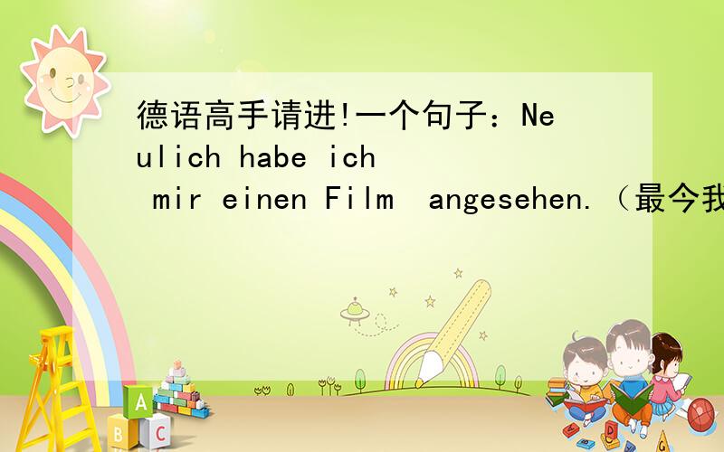 德语高手请进!一个句子：Neulich habe ich mir einen Film  angesehen.（最今我看了一部电影）.诸如此类的句子我就一个搞不明白的：为什么句中会有两个代词：ich, mir?mir不能省略吗?那么mir在句中代表