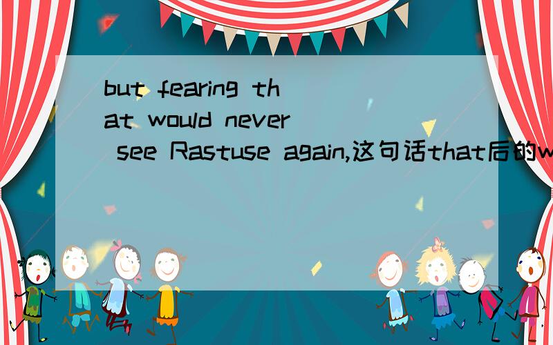 but fearing that would never see Rastuse again,这句话that后的would see是什么用法