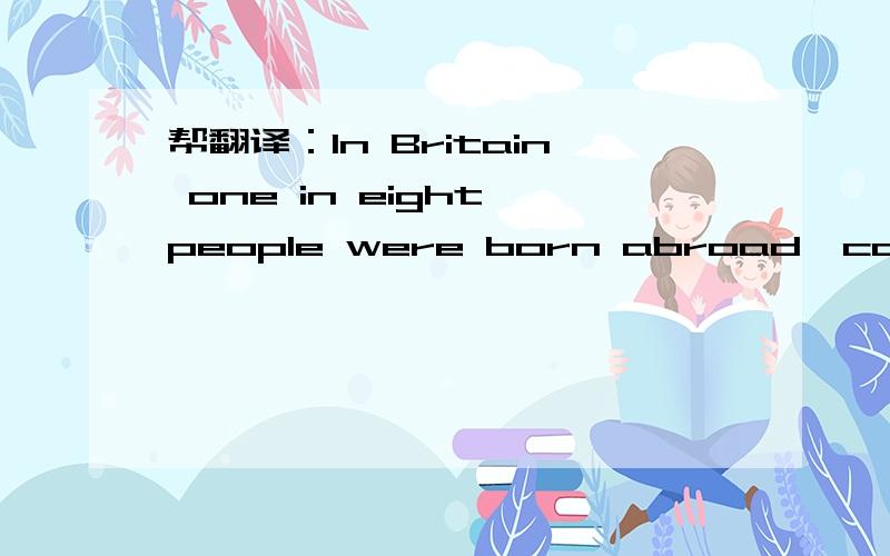 帮翻译：In Britain one in eight people were born abroad,compared to one in 60 in Japan.But immigration in Japan is still heavily restricted,despite a dearth of some qualified workers.