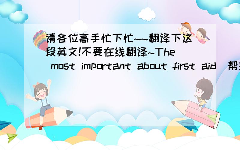 请各位高手忙下忙~~翻译下这段英文!不要在线翻译~The most important about first aid(帮助) is not to do only what is necessary, but to do that as carefully and quickly as you can. When an accident happens, don’t rush or get excit