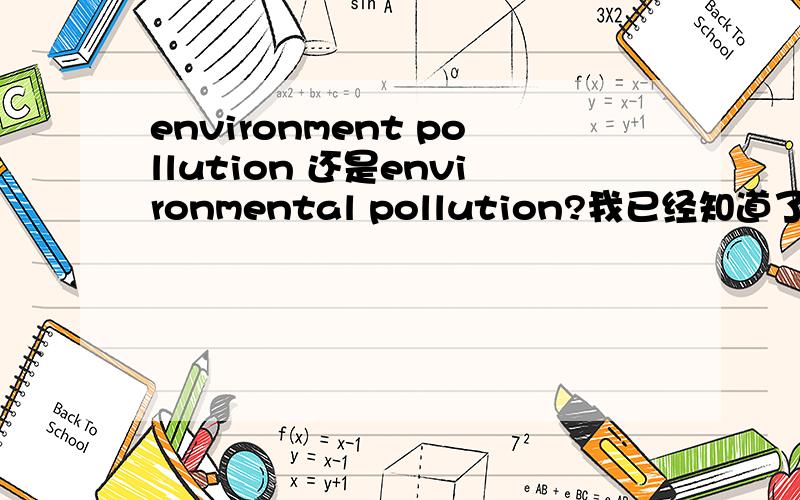 environment pollution 还是environmental pollution?我已经知道了