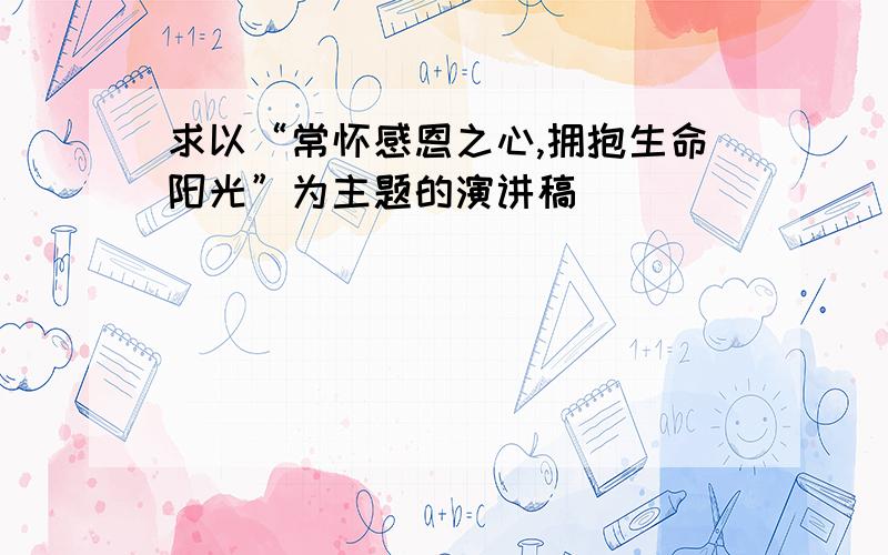 求以“常怀感恩之心,拥抱生命阳光”为主题的演讲稿