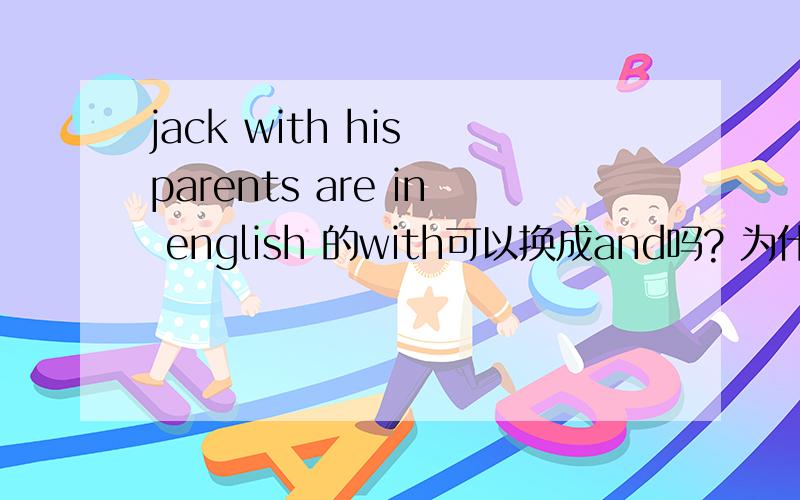 jack with his parents are in english 的with可以换成and吗? 为什么?