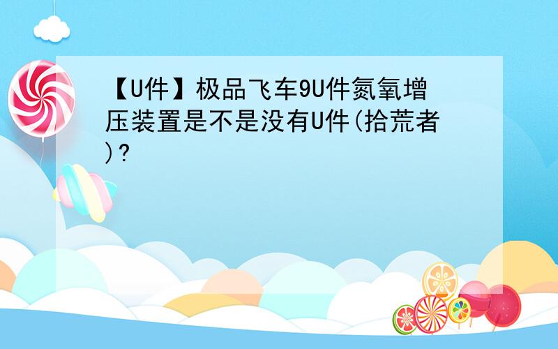 【U件】极品飞车9U件氮氧增压装置是不是没有U件(拾荒者)?