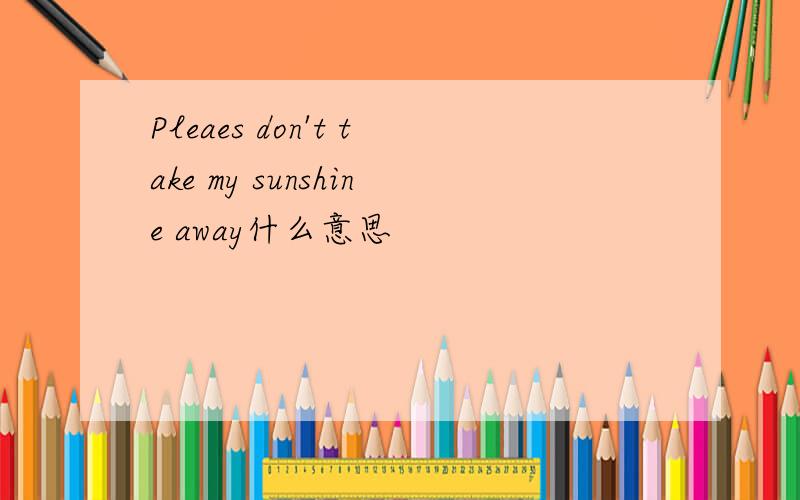 Pleaes don't take my sunshine away什么意思