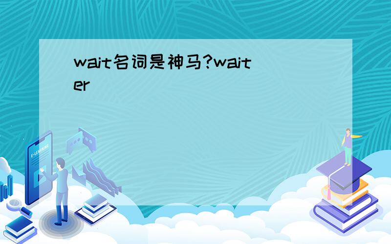 wait名词是神马?waiter