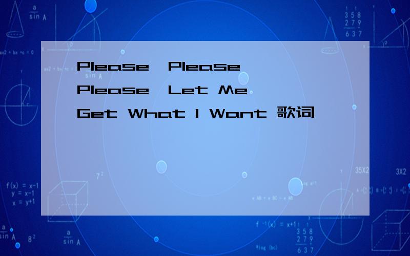 Please,Please,Please,Let Me Get What I Want 歌词