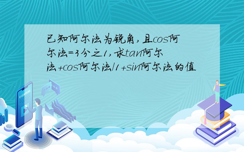 已知阿尔法为锐角,且cos阿尔法=3分之1,求tan阿尔法+cos阿尔法/1+sin阿尔法的值