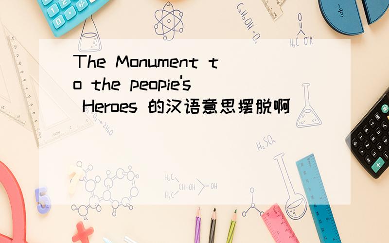 The Monument to the peopie's Heroes 的汉语意思摆脱啊