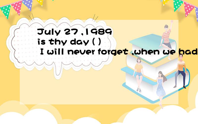 July 27 ,1989 is thy day ( ) I will never forget ,when we had a wonderful timeA on which B when Cwhom D that在做有关定语从句的题目时,如何区分句子成分?如何区分其他从句?