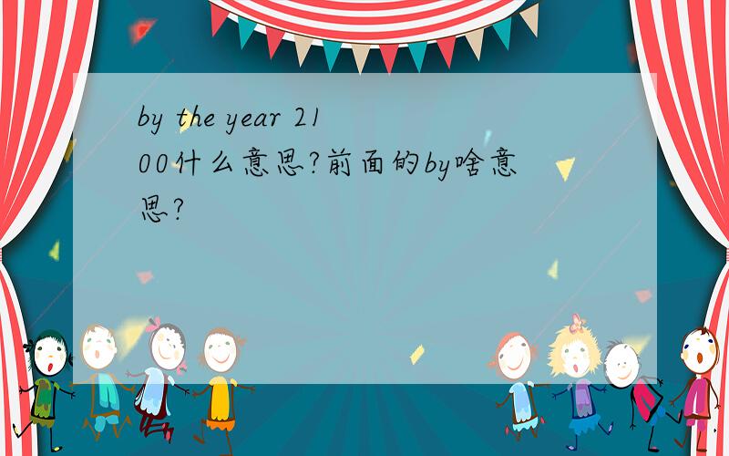 by the year 2100什么意思?前面的by啥意思?