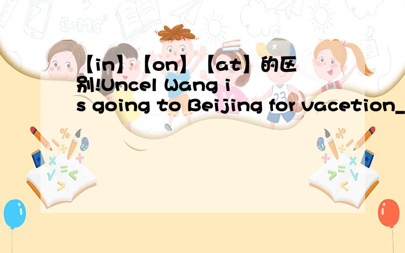 【in】【on】【at】的区别!Uncel Wang is going to Beijing for vacetion_____June 12th.里面填什么?【on/in/at】?