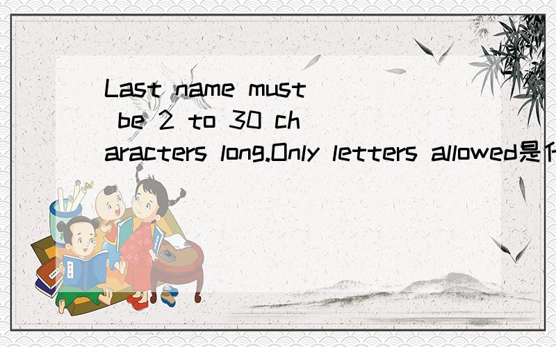 Last name must be 2 to 30 characters long.Only letters allowed是什么意思啊,英语高手翻译下,