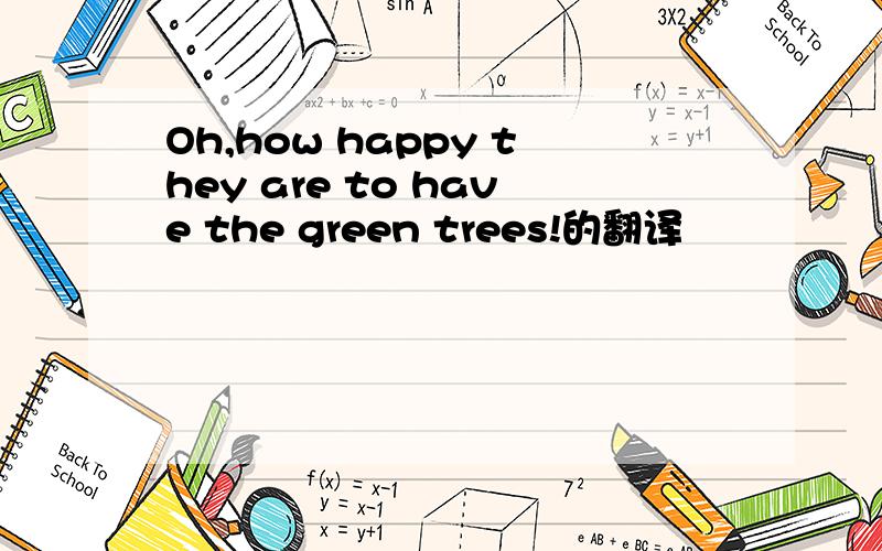 Oh,how happy they are to have the green trees!的翻译