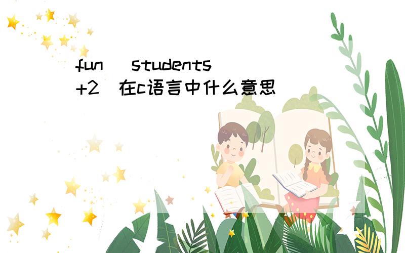 fun (students +2)在c语言中什么意思