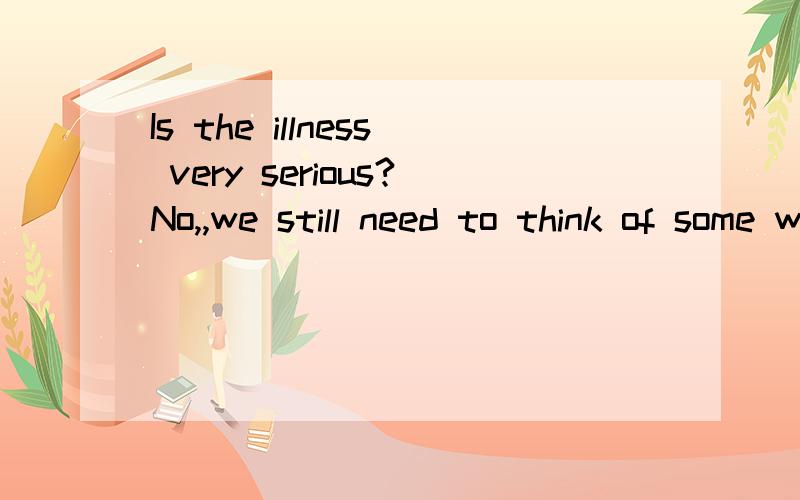 Is the illness very serious?No,,we still need to think of some ways to stop it