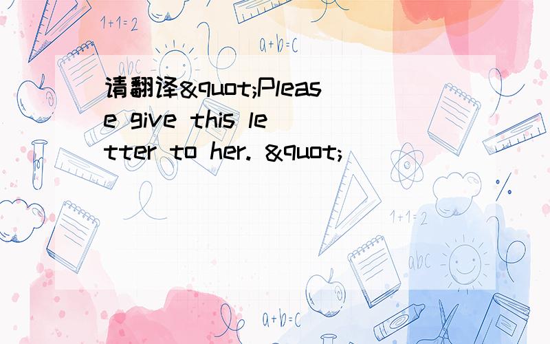 请翻译"Please give this letter to her. "