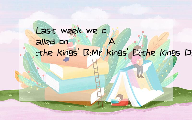 Last week we called on ____A:the Kings' B:Mr Kings' C:the Kings D:the King's 选哪个?为什么?