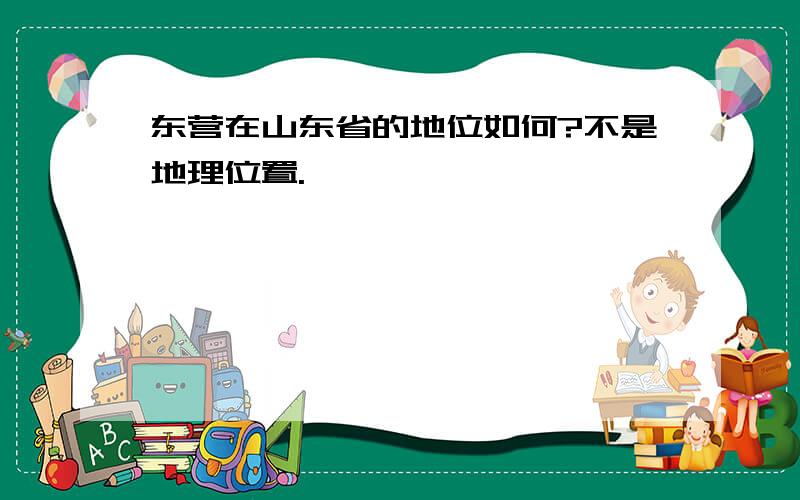 东营在山东省的地位如何?不是地理位置.